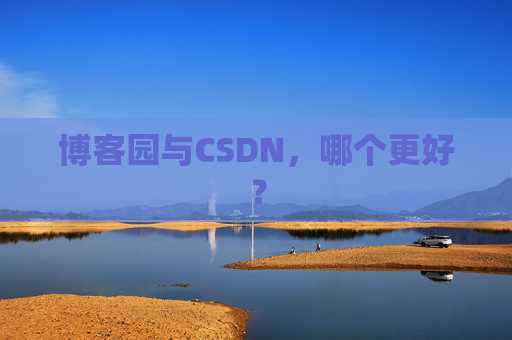 博客园与CSDN，哪个更好？